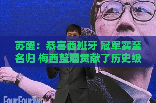 苏醒:恭喜西班牙 冠军实至名归 梅西整届贡献了历史级的强大输出 苏醒:恭喜西班牙 冠军实至名归 梅西整届贡献了历史级的强大输出