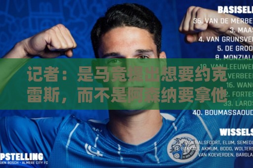 记者:是马竞提出想要约克雷斯,而不是阿森纳要拿他换阿尔瓦雷斯 记者:是马竞提出想要约克雷斯,而不是阿森纳要拿他换阿尔瓦雷斯