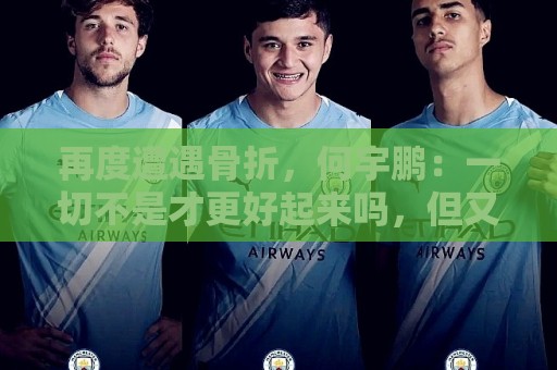 再度遭遇骨折,何宇鹏:一切不是才更好起来吗,但又一次停下来 再度遭遇骨折,何宇鹏:一切不是才更好起来吗,但又一次停下来