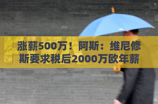 涨薪500万!阿斯:维尼修斯要求税后2000万欧年薪 首选与皇马续约 涨薪500万!阿斯:维尼修斯要求税后2000万欧年薪 首选与皇马续约