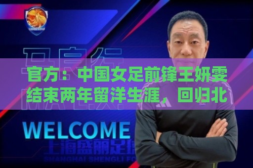 官方:中国女足前锋王妍雯结束两年留洋生涯,回归北京女足 官方:中国女足前锋王妍雯结束两年留洋生涯,回归北京女足