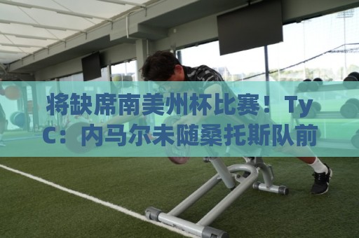 将缺席南美州杯比赛!TyC:内马尔未随桑托斯队前往委内瑞拉 将缺席南美州杯比赛!TyC:内马尔未随桑托斯队前往委内瑞拉