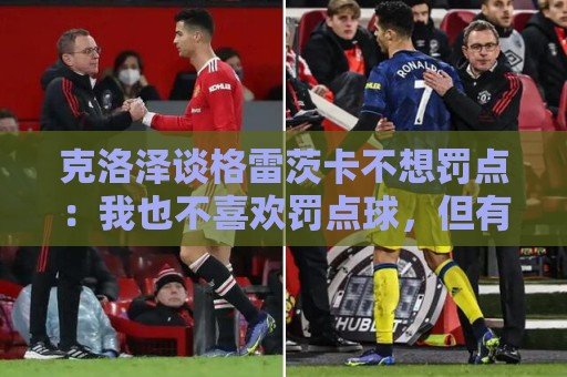 克洛泽谈格雷茨卡不想罚点:我也不喜欢罚点球,但有需要我会上去 克洛泽谈格雷茨卡不想罚点:我也不喜欢罚点球,但有需要我会上去