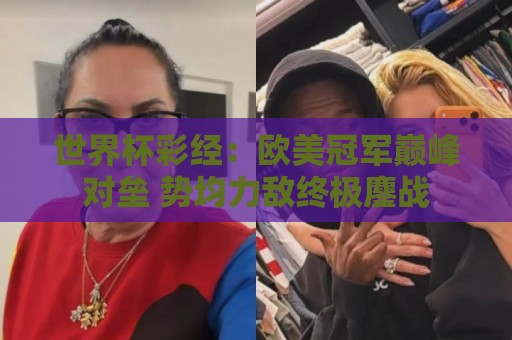 世界杯彩经：欧美冠军巅峰对垒 势均力敌终极鏖战