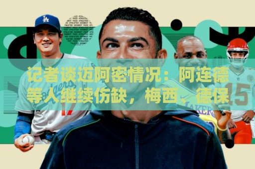 记者谈迈阿密情况:阿连德等人继续伤缺,梅西、德保罗在休假 记者谈迈阿密情况:阿连德等人继续伤缺,梅西、德保罗在休假