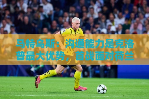马特乌斯:沟通能力是克洛普最大优势,首战面对荷兰会创收视纪录 马特乌斯:沟通能力是克洛普最大优势,首战面对荷兰会创收视纪录