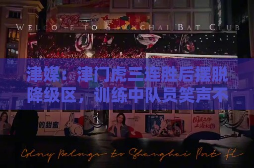 津媒:津门虎三连胜后摆脱降级区,训练中队员笑声不断心情放松 津媒:津门虎三连胜后摆脱降级区,训练中队员笑声不断心情放松