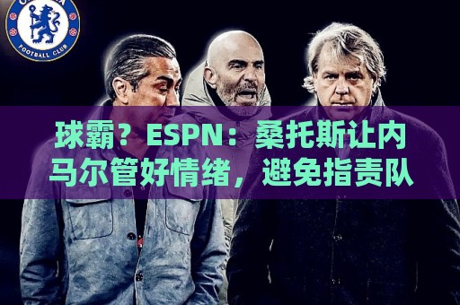 球霸?ESPN:桑托斯让内马尔管好情绪,避免指责队友引发社媒争议 球霸?ESPN:桑托斯让内马尔管好情绪,避免指责队友引发社媒争议
