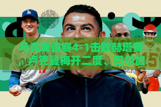 马竞友谊赛4-1击败赫塔费，卢克曼梅开二度、巴尔加斯点射