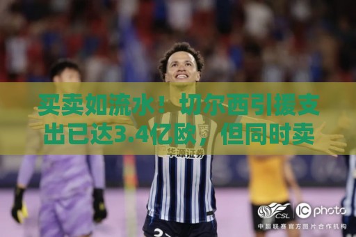 买卖如流水!切尔西引援支出已达3.4亿欧,但同时卖人收入1.3亿欧 买卖如流水!切尔西引援支出已达3.4亿欧,但同时卖人收入1.3亿欧