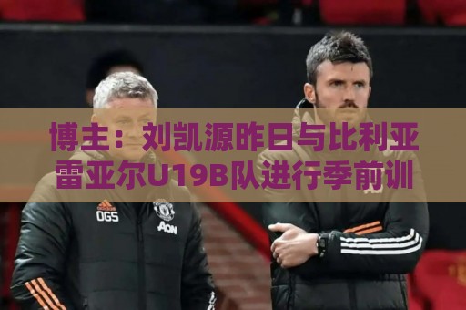 博主:刘凯源昨日与比利亚雷亚尔U19B队进行季前训练 博主:刘凯源昨日与比利亚雷亚尔U19B队进行季前训练
