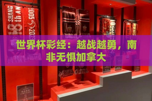 世界杯彩经:越战越勇,南非无惧加拿大 世界杯彩经:越战越勇,南非无惧加拿大