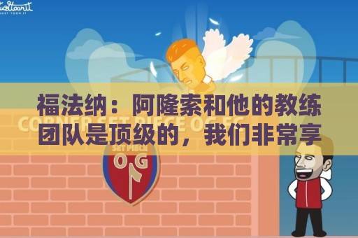 福法纳:阿隆索和他的教练团队是顶级的,我们非常享受与他们共事 福法纳:阿隆索和他的教练团队是顶级的,我们非常享受与他们共事