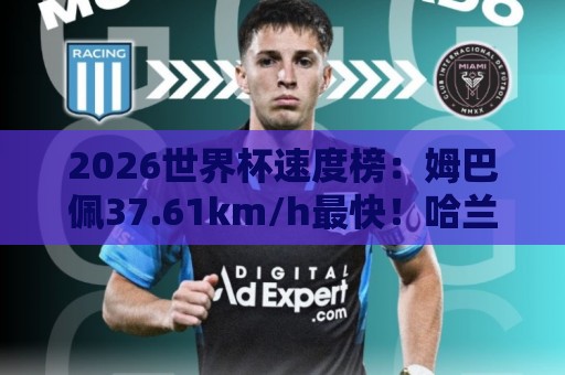 2026世界杯速度榜:姆巴佩37.61km/h最快!哈兰德36.52km/h第5 2026世界杯速度榜:姆巴佩37.61km/h最快!哈兰德36.52km/h第5