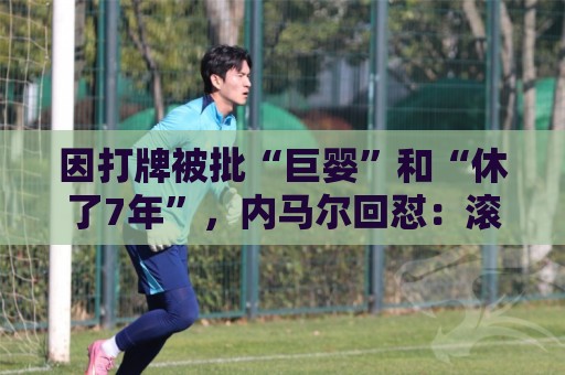 因打牌被批“巨婴”和“休了7年”,内马尔回怼:滚你xx的蠢货 因打牌被批“巨婴”和“休了7年”,内马尔回怼:滚你xx的蠢货