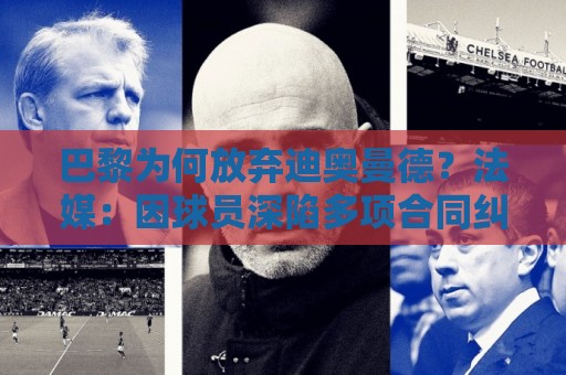 巴黎为何放弃迪奥曼德?法媒:因球员深陷多项合同纠纷 巴黎为何放弃迪奥曼德?法媒:因球员深陷多项合同纠纷