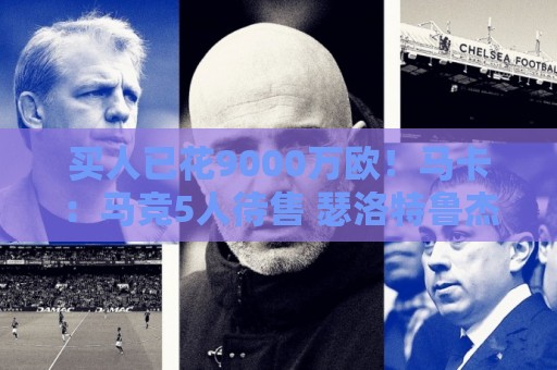 买人已花9000万欧!马卡:马竞5人待售 瑟洛特鲁杰里都可能去意甲 买人已花9000万欧!马卡:马竞5人待售 瑟洛特鲁杰里都可能去意甲