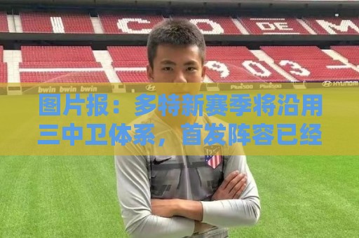 图片报:多特新赛季将沿用三中卫体系,首发阵容已经确定8席 图片报:多特新赛季将沿用三中卫体系,首发阵容已经确定8席
