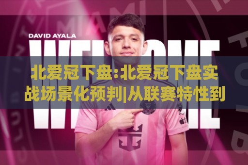 北爱冠下盘:北爱冠下盘实战场景化预判|从联赛特性到临场思路的深度拆解【北爱冠下盘】🟨网上热门比球网回放无广告全场录像公司比分下盘 北爱冠下盘:北爱冠下盘实战场景化预判|从联赛特性到临场思路的深度拆解【北爱冠下盘】🟨网上热门比球网回放无广告全场录像公司比分下盘