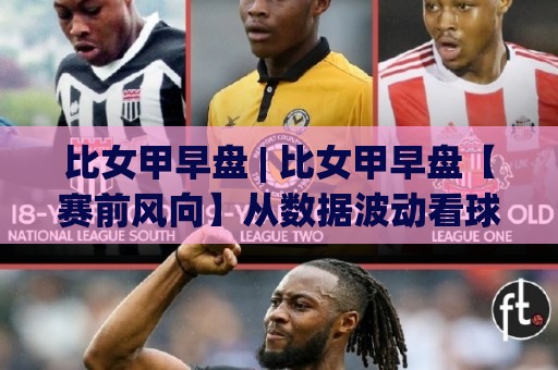 比女甲早盘 | 比女甲早盘【赛前风向】从数据波动看球队备战节奏与阵容轮换信号🟨网上热门押球网登录交流攻略排名回放无广告 比女甲早盘 | 比女甲早盘【赛前风向】从数据波动看球队备战节奏与阵容轮换信号🟨网上热门押球网登录交流攻略排名回放无广告
