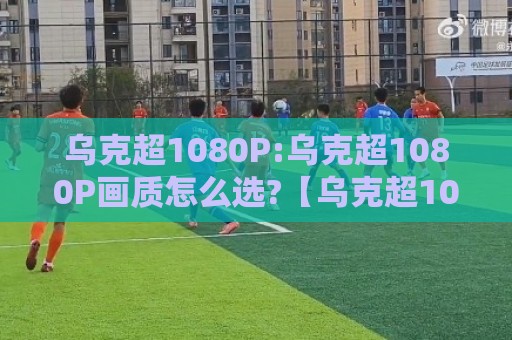 乌克超1080P:乌克超1080P画质怎么选?【乌克超1080P】流畅观赛的实用思路与设备搭配🟨今日最新外围进球网免安装走势频道英文解说反波胆链接 乌克超1080P:乌克超1080P画质怎么选?【乌克超1080P】流畅观赛的实用思路与设备搭配🟨今日最新外围进球网免安装走势频道英文解说反波胆链接