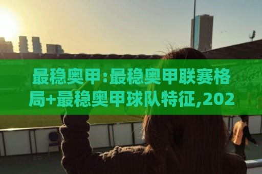 最稳奥甲:最稳奥甲联赛格局+最稳奥甲球队特征,2026赛季(最稳奥甲)观赛思路🟨最全手机信誉体育网英文解说反波胆链接受让视频半全场 最稳奥甲:最稳奥甲联赛格局+最稳奥甲球队特征,2026赛季(最稳奥甲)观赛思路🟨最全手机信誉体育网英文解说反波胆链接受让视频半全场