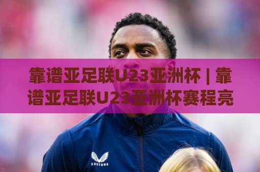靠谱亚足联U23亚洲杯 | 靠谱亚足联U23亚洲杯赛程亮点全梳理:从分组逻辑到黑马温床,靠谱亚足联U23亚洲杯为何总制造惊喜?🟨最全手机信誉博球网流畅代理1080P官网无插件低调看 靠谱亚足联U23亚洲杯 | 靠谱亚足联U23亚洲杯赛程亮点全梳理:从分组逻辑到黑马温床,靠谱亚足联U23亚洲杯为何总制造惊喜?🟨最全手机信誉博球网流畅代理1080P官网无插件低调看