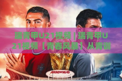 瑞青甲U21视频 | 瑞青甲U21视频【青春风暴】从青训营到职业赛场的燃情记录 (瑞青甲U21视频)🟨网上热门让球网中水入口无解说半场波胆登录交流 瑞青甲U21视频 | 瑞青甲U21视频【青春风暴】从青训营到职业赛场的燃情记录 (瑞青甲U21视频)🟨网上热门让球网中水入口无解说半场波胆登录交流