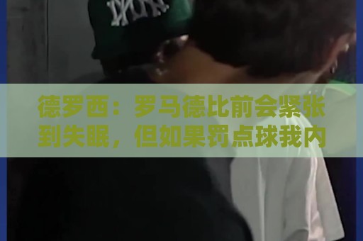 德罗西：罗马德比前会紧张到失眠，但如果罚点球我内心十分平静