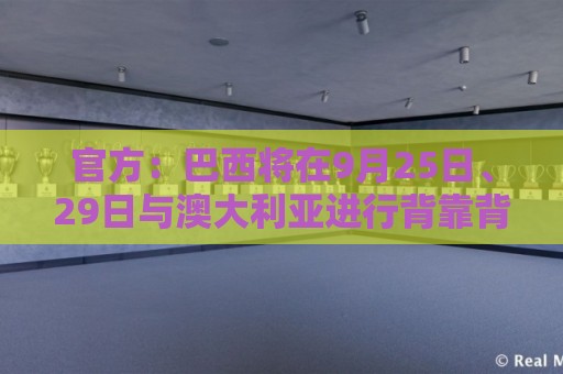官方:巴西将在9月25日、29日与澳大利亚进行背靠背友谊赛 官方:巴西将在9月25日、29日与澳大利亚进行背靠背友谊赛