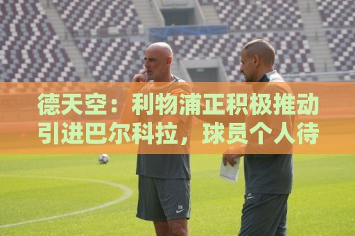 德天空:利物浦正积极推动引进巴尔科拉,球员个人待遇方面无障碍 德天空:利物浦正积极推动引进巴尔科拉,球员个人待遇方面无障碍
