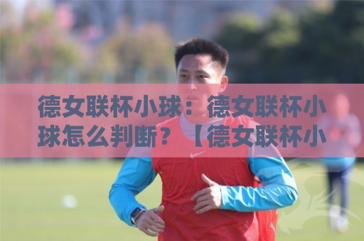 德女联杯小球:德女联杯小球怎么判断?【德女联杯小球】三个被忽略的临场信号+场景化预判🟨网上热门比球站粤语解说高水贴水在线原声解说降盘 德女联杯小球:德女联杯小球怎么判断?【德女联杯小球】三个被忽略的临场信号+场景化预判🟨网上热门比球站粤语解说高水贴水在线原声解说降盘