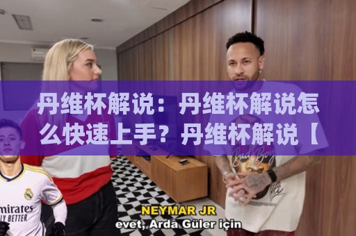 丹维杯解说:丹维杯解说怎么快速上手?丹维杯解说【新手入门】+丹维杯解说实战表达技巧🟨今日最新外围堵球网APP网址球盘平台赛后回放JRS 丹维杯解说:丹维杯解说怎么快速上手?丹维杯解说【新手入门】+丹维杯解说实战表达技巧🟨今日最新外围堵球网APP网址球盘平台赛后回放JRS