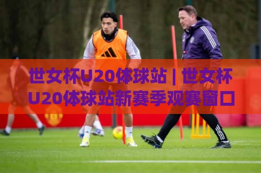 世女杯U20体球站 | 世女杯U20体球站新赛季观赛窗口 (世女杯U20体球站) 年轻风暴与战术看点🟨最大权威网页体育网流畅代理1080P官网无插件低调看 世女杯U20体球站 | 世女杯U20体球站新赛季观赛窗口 (世女杯U20体球站) 年轻风暴与战术看点🟨最大权威网页体育网流畅代理1080P官网无插件低调看
