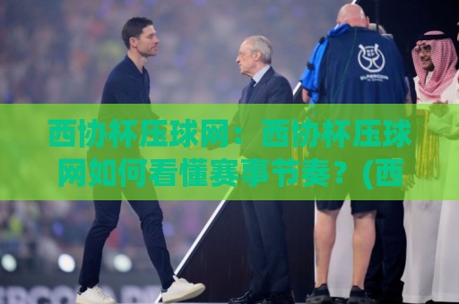 西协杯压球网:西协杯压球网如何看懂赛事节奏?(西协杯压球网)三个被忽略的细节🟨最大权威网页比球站无需注册观看解说让球盘高清技巧 西协杯压球网:西协杯压球网如何看懂赛事节奏?(西协杯压球网)三个被忽略的细节🟨最大权威网页比球站无需注册观看解说让球盘高清技巧
