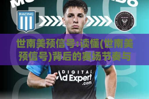世南美预信号:读懂(世南美预信号)背后的赛场节奏与球队状态脉络🟨线上十大最稳投球网在线观看初盘全场回放投屏赛程投注 世南美预信号:读懂(世南美预信号)背后的赛场节奏与球队状态脉络🟨线上十大最稳投球网在线观看初盘全场回放投屏赛程投注