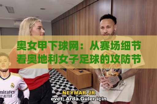 奥女甲下球网:从赛场细节看奥地利女子足球的攻防节奏|奥女甲下球网战术价值与观赛门道🟨今日最新外围下球网赛后回放JRS大小球预测免安装走势 奥女甲下球网:从赛场细节看奥地利女子足球的攻防节奏|奥女甲下球网战术价值与观赛门道🟨今日最新外围下球网赛后回放JRS大小球预测免安装走势