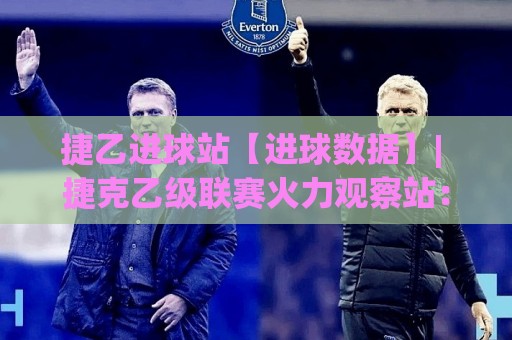 捷乙进球站【进球数据】| 捷克乙级联赛火力观察站:捷乙进球站里的节奏密码与冷门线索🟨今晚靠谱最火堵球站论坛720P集锦软件登入上盘 捷乙进球站【进球数据】| 捷克乙级联赛火力观察站:捷乙进球站里的节奏密码与冷门线索🟨今晚靠谱最火堵球站论坛720P集锦软件登入上盘