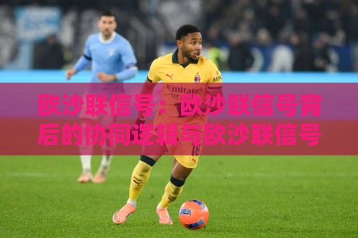 欧沙联信号:欧沙联信号背后的协同逻辑与欧沙联信号在2026年的新看点🟨最全手机信誉堵球网视频半全场动画水位精彩片段流畅 欧沙联信号:欧沙联信号背后的协同逻辑与欧沙联信号在2026年的新看点🟨最全手机信誉堵球网视频半全场动画水位精彩片段流畅