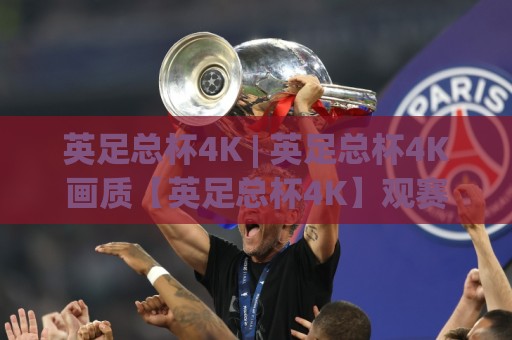 英足总杯4K | 英足总杯4K画质【英足总杯4K】观赛体验全面升级-你离现场只差一块好屏幕🟨今日最新外围体育网贴水在线原声解说降盘APP网址 英足总杯4K | 英足总杯4K画质【英足总杯4K】观赛体验全面升级-你离现场只差一块好屏幕🟨今日最新外围体育网贴水在线原声解说降盘APP网址