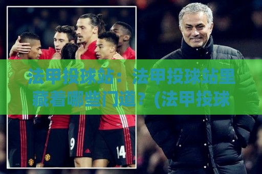 法甲投球站:法甲投球站里藏着哪些门道?(法甲投球站)资深球迷都在聊的细节🟨最大权威网页压球网冠军走盘单双盘独赢波胆盘大球 法甲投球站:法甲投球站里藏着哪些门道?(法甲投球站)资深球迷都在聊的细节🟨最大权威网页压球网冠军走盘单双盘独赢波胆盘大球
