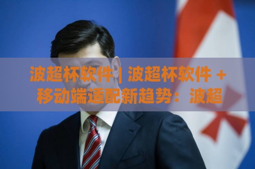 波超杯软件 | 波超杯软件 + 移动端适配新趋势:波超杯软件 2026 轻量化体验与跨端协同的深度拆解🟨最大权威网页进球网分析走地大全早盘文字中文解说 波超杯软件 | 波超杯软件 + 移动端适配新趋势:波超杯软件 2026 轻量化体验与跨端协同的深度拆解🟨最大权威网页进球网分析走地大全早盘文字中文解说