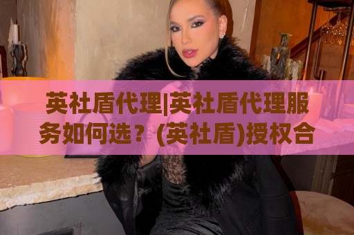 英社盾代理|英社盾代理服务如何选?(英社盾)授权合作与技术支持全链路拆解🟨最大权威网页买球站走地大全早盘文字中文解说直播 英社盾代理|英社盾代理服务如何选?(英社盾)授权合作与技术支持全链路拆解🟨最大权威网页买球站走地大全早盘文字中文解说直播