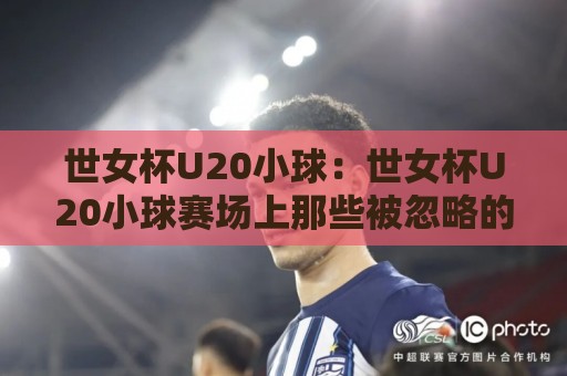 世女杯U20小球:世女杯U20小球赛场上那些被忽略的细节,藏着年轻球员成长的密码🟨线上十大最稳堵球网在线看评级时间推荐直播源不卡顿 世女杯U20小球:世女杯U20小球赛场上那些被忽略的细节,藏着年轻球员成长的密码🟨线上十大最稳堵球网在线看评级时间推荐直播源不卡顿