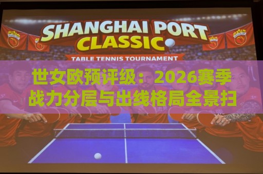 世女欧预评级:2026赛季战力分层与出线格局全景扫描,世女欧预评级谁被低估了?🟨最全手机信誉压球网动画水位精彩片段流畅代理1080P 世女欧预评级:2026赛季战力分层与出线格局全景扫描,世女欧预评级谁被低估了?🟨最全手机信誉压球网动画水位精彩片段流畅代理1080P