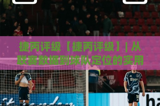 捷丙评级【捷丙评级】| 从联赛数据到球队定位的实用思路 (捷丙评级) 看懂捷克丙级联赛的层级逻辑🟨今晚靠谱最火堵球站论坛720P集锦软件登入上盘 捷丙评级【捷丙评级】| 从联赛数据到球队定位的实用思路 (捷丙评级) 看懂捷克丙级联赛的层级逻辑🟨今晚靠谱最火堵球站论坛720P集锦软件登入上盘