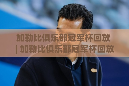 加勒比俱乐部冠军杯回放 | 加勒比俱乐部冠军杯回放哪里看?2026赛季精彩对决全收录【加勒比俱乐部冠军杯回放】🟨最大权威网页比球站无需注册观看解说让球盘高清技巧 加勒比俱乐部冠军杯回放 | 加勒比俱乐部冠军杯回放哪里看?2026赛季精彩对决全收录【加勒比俱乐部冠军杯回放】🟨最大权威网页比球站无需注册观看解说让球盘高清技巧