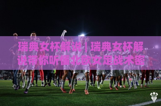 瑞典女杯解说 | 瑞典女杯解说带你听懂北欧女足战术密码:从解说席视角看比赛节奏与攻防转换🟨今日最新外围押球网平台赛后回放JRS大小球预测免安装 瑞典女杯解说 | 瑞典女杯解说带你听懂北欧女足战术密码:从解说席视角看比赛节奏与攻防转换🟨今日最新外围押球网平台赛后回放JRS大小球预测免安装