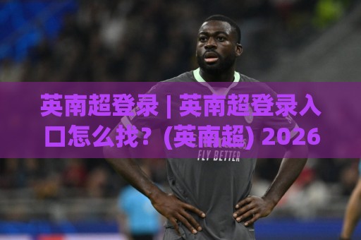 英南超登录 | 英南超登录入口怎么找?(英南超) 2026年顺畅访问的实用思路与体验细节🟨网上热门投球网排名回放无广告全场录像公司比分 英南超登录 | 英南超登录入口怎么找?(英南超) 2026年顺畅访问的实用思路与体验细节🟨网上热门投球网排名回放无广告全场录像公司比分