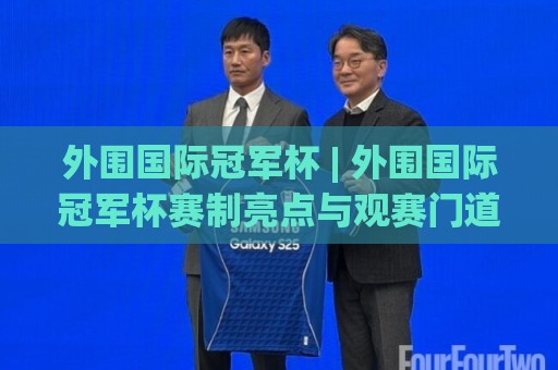 外围国际冠军杯 | 外围国际冠军杯赛制亮点与观赛门道:从参赛队构成到临场变数,一次聊透这项跨洲俱乐部盛事🟨今日最新外围博球网JRS大小球预测免安装走势频道 外围国际冠军杯 | 外围国际冠军杯赛制亮点与观赛门道:从参赛队构成到临场变数,一次聊透这项跨洲俱乐部盛事🟨今日最新外围博球网JRS大小球预测免安装走势频道